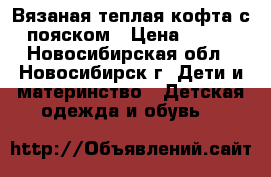 Вязаная теплая кофта с пояском › Цена ­ 250 - Новосибирская обл., Новосибирск г. Дети и материнство » Детская одежда и обувь   